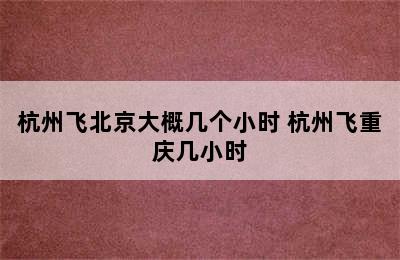 杭州飞北京大概几个小时 杭州飞重庆几小时